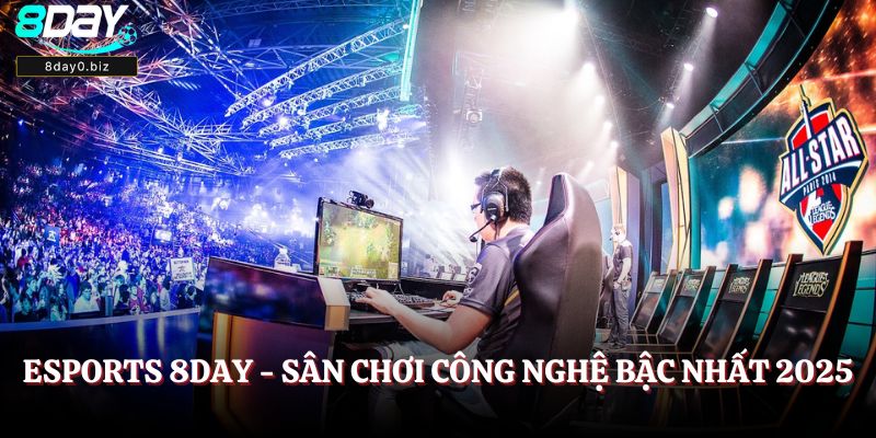 Esports 8Day - Sân chơi công nghệ bậc nhất 2025
