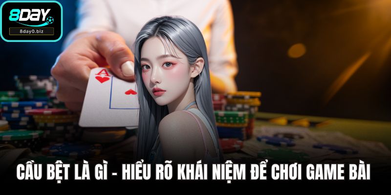 Cầu Bệt Là Gì - Hiểu Rõ Khái Niệm Để Chơi Game Bài