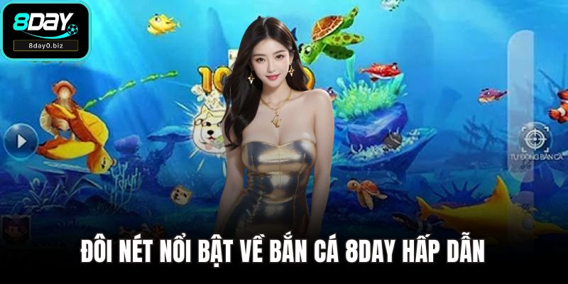 Đôi nét nổi bật về bắn cá 8DAY hấp dẫn