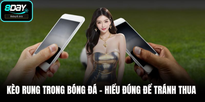 Kèo Rung Trong Bóng Đá - Hiểu Đúng Để Tránh Thua