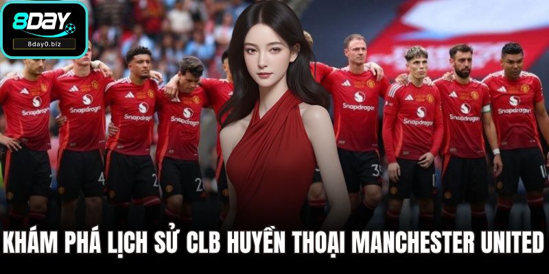 Khám phá lịch sử CLB huyền thoại Manchester United