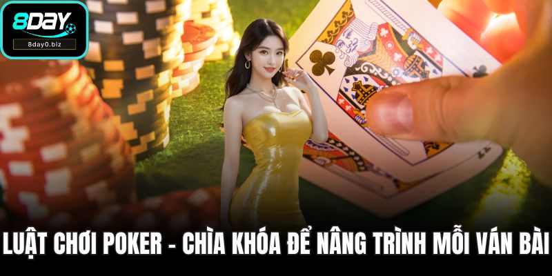 Luật Chơi Poker - Chìa Khóa Để Nâng Trình Mỗi Ván Bài