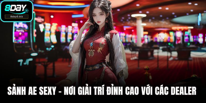 Sảnh Ae Sexy - Nơi Giải Trí Đỉnh Cao Với Các Dealer