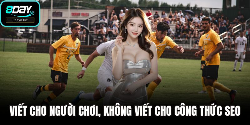 Viết cho người chơi, không viết cho công thức SEO